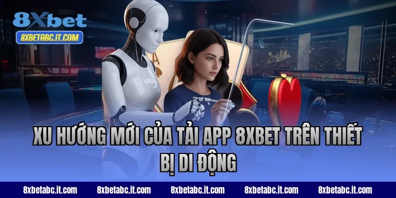 Xu hướng mới của tải app 8XBET trên thiết bị di động
