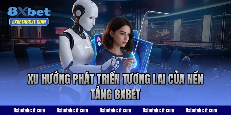 Xu hướng phát triển tương lai của nền tảng 8XBET