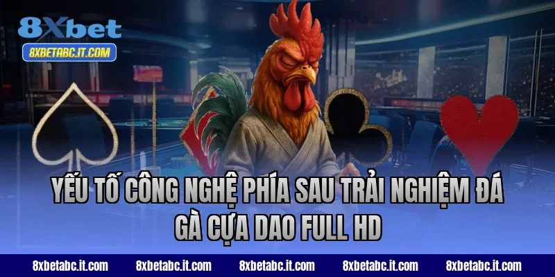 Yếu tố công nghệ phía sau trải nghiệm đá gà cựa dao Full HD tại 8XBet